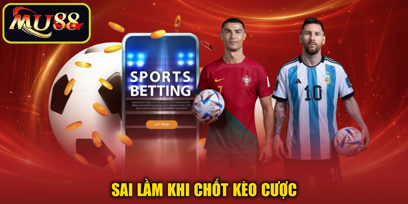 Sai lầm khi chốt kèo cược