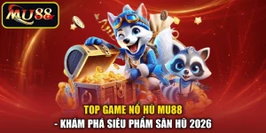 Top Game Nổ Hũ MU88 - Khám Phá Siêu Phẩm Săn Hũ 2026